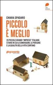 Piccolo è meglio. 20 storie italiane di grandi «imprese» su piccola scala. Quando le dimensioni, le persone e la qualità della vita contano