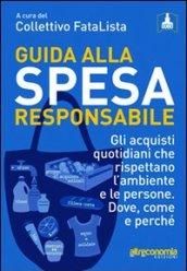 Guida alla spesa responsabile. Gli acquisti quotidiani che rispettano l'ambiente e le persone. Dove, come e perché