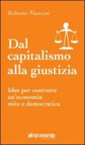 Dal capitalismo alla giustizia: Idee per costruire un’economia mite e democratica (Saggio)