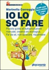 Io lo so fare. Manuale di autoproduzione creativa ed ecologica, dal cibo ai cosmetici. Per far da sé, riusare e risparmiare