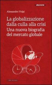 La globalizzazione dalla culla alla crisi. Una nuova biografia del mercato globale