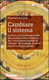 Cambiare il sistema: La storia e il pensiero del padre del consumo critico, fondatore del “Centro nuovo modello di sviluppo”. Un’antologia di scritti recenti e un testo inedito (I libri inchiesta)