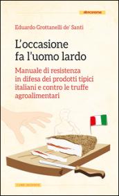 L'occasione fa l'uomo lardo. Manuale di resistenza in difesa dei prodotti tipici italiani e contro le truffe agroalimentari