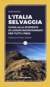 L'Italia selvaggia. Guida alla scoperta di luoghi incontaminati per tutti i piedi