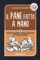 Il pane fatto a mano. Pasta madre, grani antichi & filiere corte