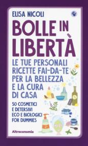 Bolle in libertà. Le tue personali ricette fai-da-te per la bellezza e la cura di casa. 50 cosmetici e detersivi eco e biologici