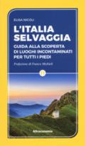 ITALIA SELVAGGIA. GUIDA ALLA SCOPERTA DI LUOGHI INCONTAMINATI PER TUTTI I PIEDI