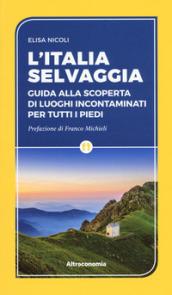 ITALIA SELVAGGIA. GUIDA ALLA SCOPERTA DI LUOGHI INCONTAMINATI PER TUTTI I PIEDI