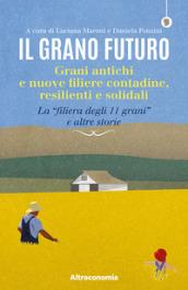 Il grano futuro. Grani antichi e nuove filiere contadine, resilienti e solidali. La «filiera degli 11 grani» e altre storie