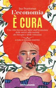 L' economia è cura. Una vita buona per tutti: dall'economia delle merci alla società dei bisogni e delle relazioni