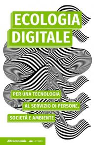 Ecologia digitale. Per una tecnologia al servizio di persone, società e ambiente