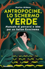 Antropocine, lo schermo verde. Manuale di percorsi e idee per un Italian Ecocinema