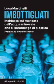 Imbottigliati. Inchiesta sul mercato dell'acqua minerale che ci sommerge di plastica