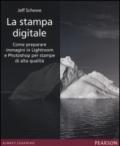 La stampa digitale. Come preparare immagini in Lightroom e Photoshop per stampe di alta qualità. Ediz. illustrata