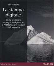 La stampa digitale. Come preparare immagini in Lightroom e Photoshop per stampe di alta qualità. Ediz. illustrata