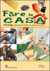 Fare in casa. Bricolage, riparazioni ed altro per interni ed esterni. Ediz. illustrata