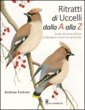 Ritratti di uccelli dalla A alla Z. Guida illustrata all'arte di dipingere uccelli con gli acrilici