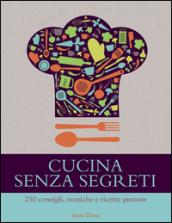 Cucina senza segreti. 250 consigli, tecniche e ricette gustose