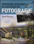 Dipingere acquarelli di successo da fotografie. Ediz. illustrata