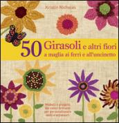 50 girasoli e altri fiori a maglia ai ferri e all'uncinetto. Ediz. illustrata