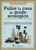 Pulire la casa in modo ecologico. 150 prodotti detergenti ecologici di uso quotidiano da poter realizzare da soli, in modo naturale e senza sostanze chimiche