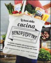 Le basi della cucina senza glutine. Guida completa alla preparazione dall'acquisto degli ingredienti alle ricette