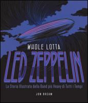 Whole Lotta. Led Zeppelin. La storia illustrata della band più heavy di tutti i tempi. Ediz. a colori