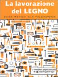 La lavorazione del legno. Guida pratica alla falegnameria. Ediz. illustrata