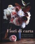 Fiori di carta. Una guida passo passo per creazioni realistiche. Ediz. a colori