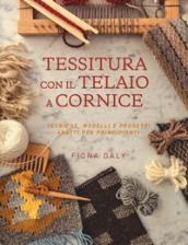 Tessitura con il telaio a cornice. Tecniche, modelli e progetti adatti per principianti