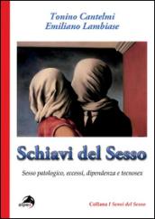 Schiavi del sesso. Sesso patologico, eccessi, dipendenza e tecnosex