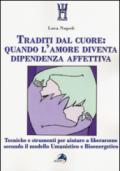 Traditi dal cuore: quando l'amore diventa dipendenza affettiva. Tecniche e strumenti per aiutare a liberarsene secondo il modello umanistico e bioenergetico