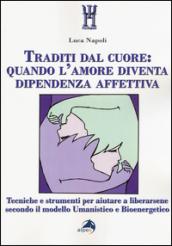 Traditi dal cuore: quando l'amore diventa dipendenza affettiva. Tecniche e strumenti per aiutare a liberarsene secondo il modello umanistico e bioenergetico