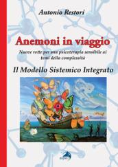 Anemoni in viaggio. Il modello sistemico integrato. Nuove rotte per una psicoterapia sensibile ai temi della complessità