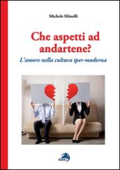 Che aspetti ad andartene? L'amore nella cultura iper-moderna