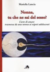 Nonna, tu che ne sai del sesso? L'arte di amare trasmessa da una nonna ai nipoti adolescenti