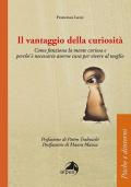 Il vantaggio della curiosità. Come funziona la mente curiosa e perché è necessario averne cura per vivere al meglio