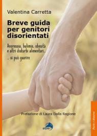 Breve guida per genitori disorientati. Anoressia, bulimia, obesità e altri disturbi alimentari... si può guarire