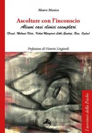 Ascoltare con l'inconscio. Alcuni casi clinici esemplari (Freud, Klein, Kohut, Little, Guntrip, Bion, Ogden)