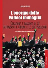 L'energia delle (video) immagini. Creazione e racconto di sé attraverso il cinema e le sue variazioni Con esercizi di scrittura autobiografica