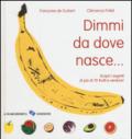 Dimmi da dove nasce... Scopri i segreti di più 70 frutti e verdure! Ediz. illustrata