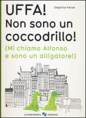 Uffa! Non sono un coccodrillo! (Mi chiamo Alfonso e sono un alligatore). Ediz. illustrata