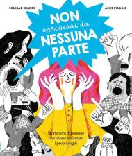 Non arriverai da nessuna parte. Storie vere di persone che hanno realizzato i propri sogni. Ediz. a colori