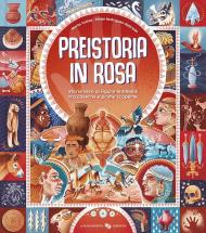 Preistoria in rosa. Storie vere di figure femminili tra caverne e prime scoperte. Ediz. a colori