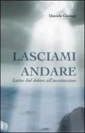 Lasciami andare. Lutto: dal dolore all'accettazione