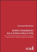 Eventi traumatici alla scuola della vita. Come e cosa imparare da uomini e donne che ce la fanno a sopravvivere in condizioni e situazioni traumatiche