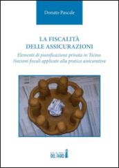 La fiscalità delle assicurazioni. Elementi di pianificazione privata in Ticino. Nozioni fiscali applicate alla pratica assicurativa