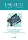 Arduino. La guida essenziale. Il linguaggio, le librerie di sistema, le nozioni base di elettronica