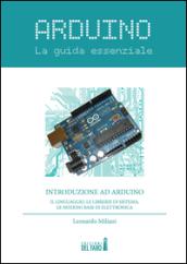 Arduino. La guida essenziale. Il linguaggio, le librerie di sistema, le nozioni base di elettronica