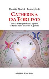 Catherina Da Forlivo. La vita meravigliosa della Signora di Forlì e Imola raccontata ai giovani